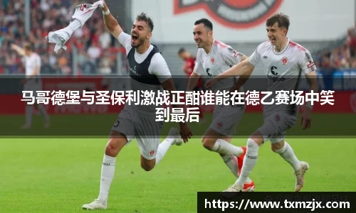 马哥德堡与圣保利激战正酣谁能在德乙赛场中笑到最后