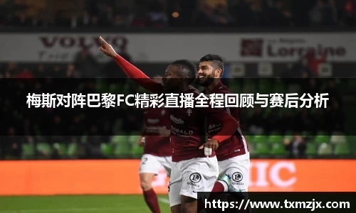 梅斯对阵巴黎FC精彩直播全程回顾与赛后分析