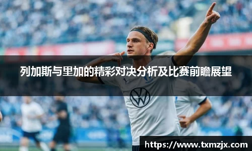 列加斯与里加的精彩对决分析及比赛前瞻展望