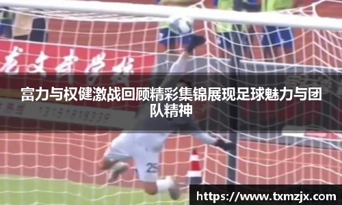 富力与权健激战回顾精彩集锦展现足球魅力与团队精神